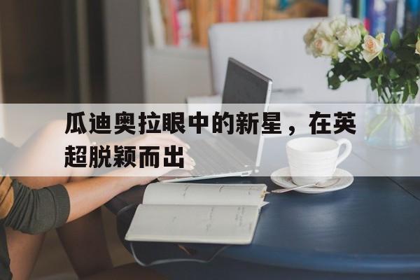 C7娱乐app-瓜迪奥拉眼中的新星，在英超脱颖而出(瓜迪奥拉喜提三大里程碑!两大神迹英超第一)